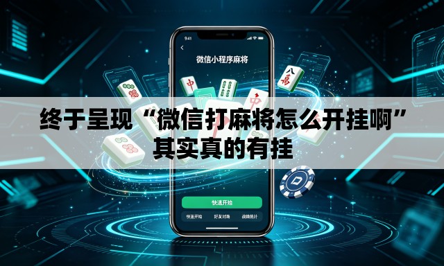 终于呈现“微信打麻将怎么开挂啊	”其实真的有挂