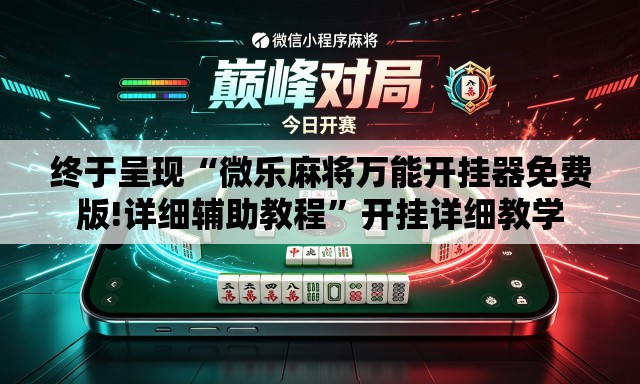 终于呈现“微乐麻将万能开挂器免费版!详细辅助教程”开挂详细教学