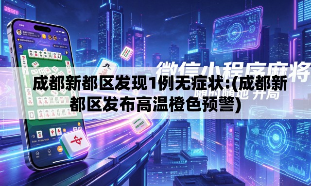   成都新都区发现1例无症状:(成都新都区发布高温橙色预警)