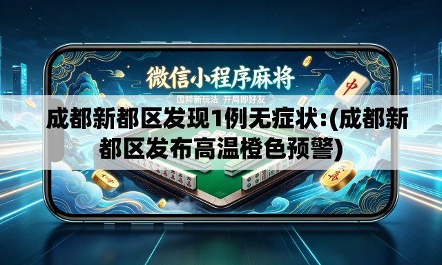   成都新都区发现1例无症状:(成都新都区发布高温橙色预警)