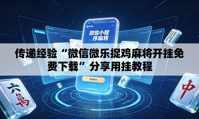 传递经验“微信微乐捉鸡麻将开挂免费下载”分享用挂教程