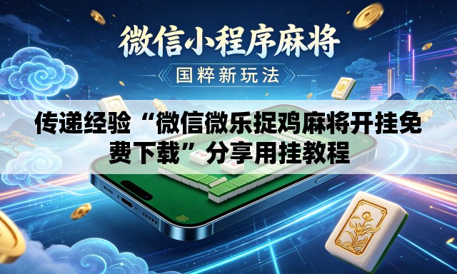 传递经验“微信微乐捉鸡麻将开挂免费下载”分享用挂教程