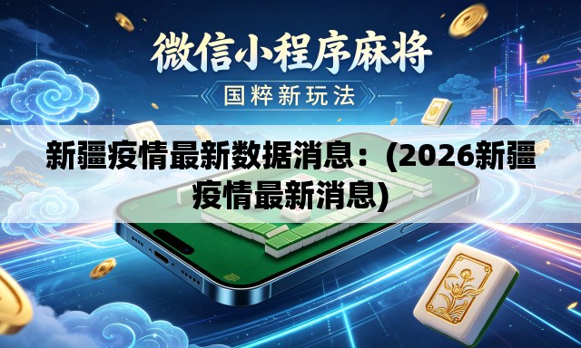 新疆疫情最新数据消息:(2026新疆疫情最新消息) 新疆疫情最新数据消息:(2026新疆疫情最新消息)