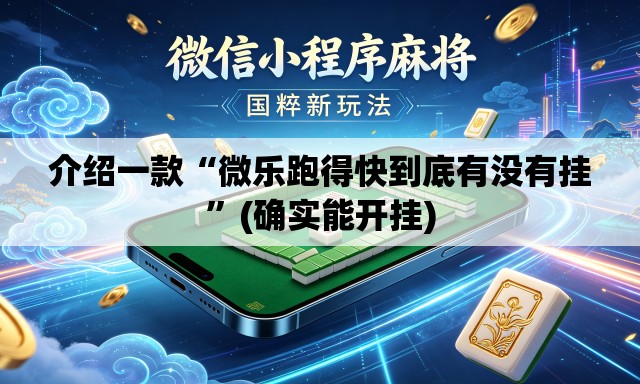 介绍一款“微乐跑得快到底有没有挂”(确实能开挂)