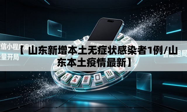 【 山东新增本土无症状感染者1例/山东本土疫情最新】 【 山东新增本土无症状感染者1例/山东本土疫情最新】