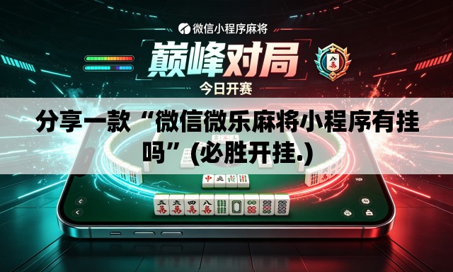 分享一款“微信微乐麻将小程序有挂吗”(必胜开挂.)