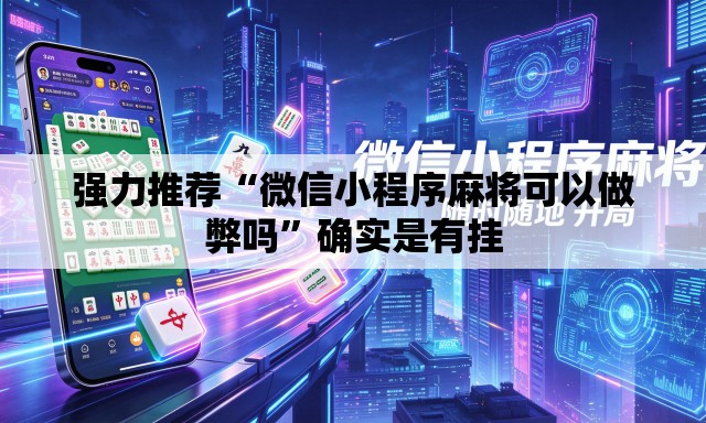 强力推荐“微信小程序麻将可以做弊吗”确实是有挂