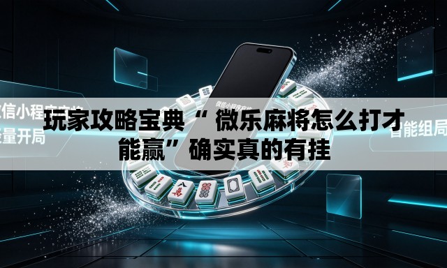 玩家攻略宝典“ 微乐麻将怎么打才能赢	”确实真的有挂
