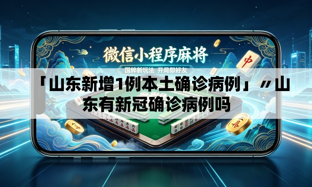 「山东新增1例本土确诊病例」〃山东有新冠确诊病例吗 「山东新增1例本土确诊病例」〃山东有新冠确诊病例吗