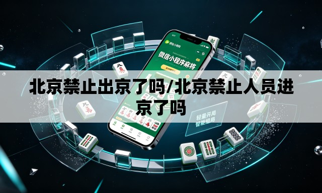 北京禁止出京了吗/北京禁止人员进京了吗