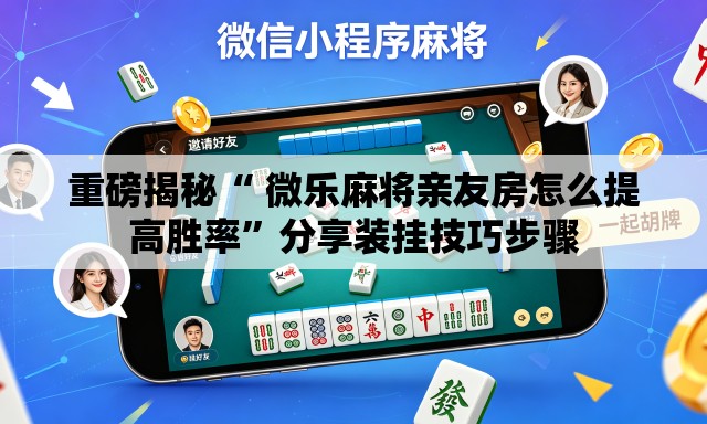 重磅揭秘“ 微乐麻将亲友房怎么提高胜率”分享装挂技巧步骤