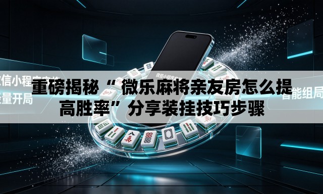 重磅揭秘“ 微乐麻将亲友房怎么提高胜率”分享装挂技巧步骤