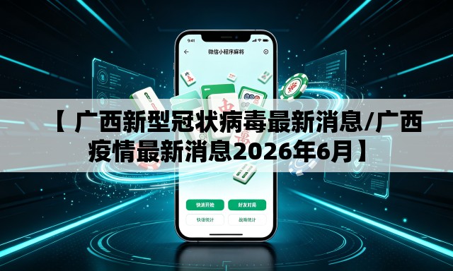 【 广西新型冠状病毒最新消息/广西疫情最新消息2026年6月】 【 广西新型冠状病毒最新消息/广西疫情最新消息2026年6月】