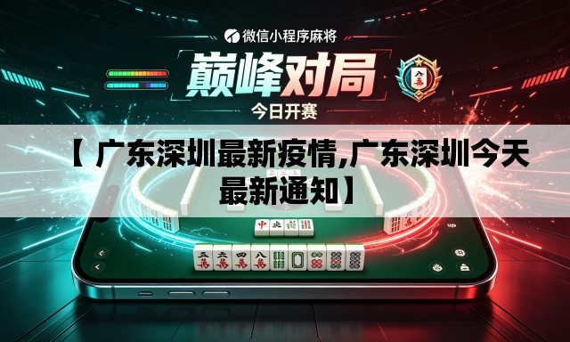 【 广东深圳最新疫情,广东深圳今天最新通知】 【 广东深圳最新疫情,广东深圳今天最新通知】