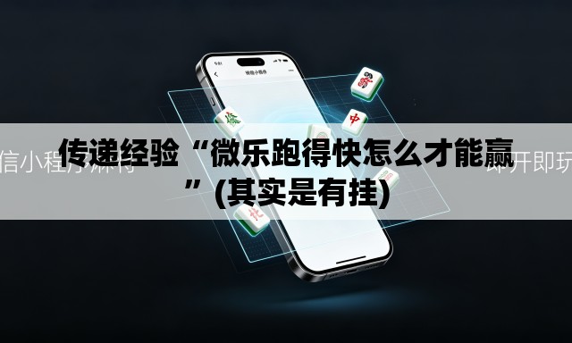 传递经验“微乐跑得快怎么才能赢”(其实是有挂)