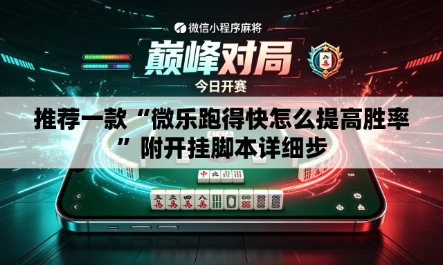 推荐一款“微乐跑得快怎么提高胜率”附开挂脚本详细步