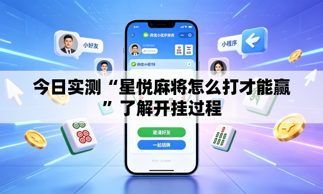 今日实测“星悦麻将怎么打才能赢”了解开挂过程