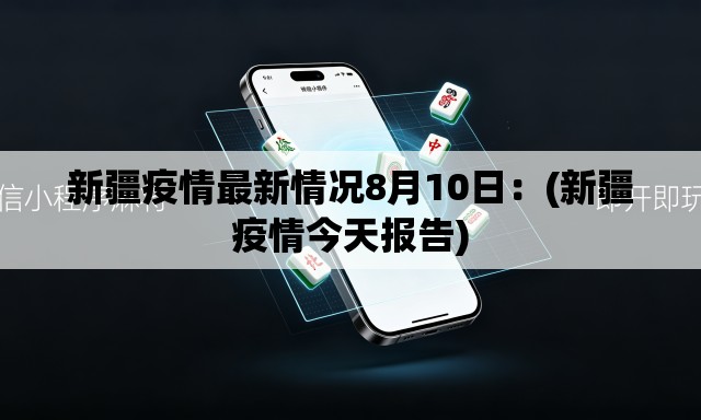 新疆疫情最新情况8月10日：(新疆疫情今天报告)