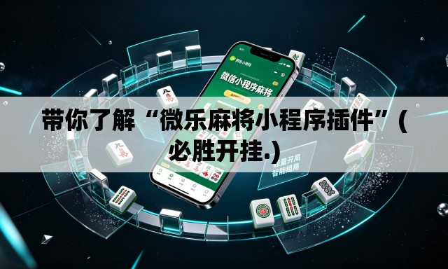 带你了解“微乐麻将小程序插件”(必胜开挂.)