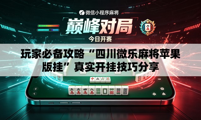 玩家必备攻略“四川微乐麻将苹果版挂”真实开挂技巧分享