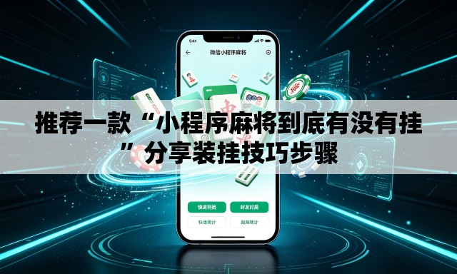 推荐一款“小程序麻将到底有没有挂”分享装挂技巧步骤