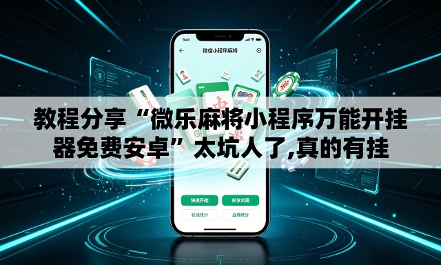 教程分享“微乐麻将小程序万能开挂器免费安卓	”太坑人了,真的有挂