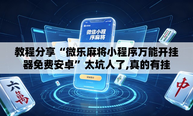 教程分享“微乐麻将小程序万能开挂器免费安卓	”太坑人了,真的有挂