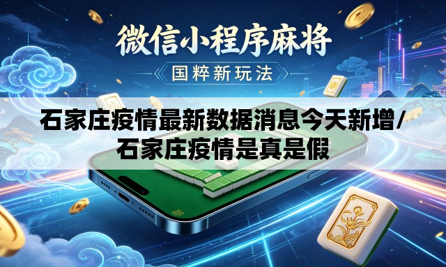 石家庄疫情最新数据消息今天新增/石家庄疫情是真是假 石家庄疫情最新数据消息今天新增/石家庄疫情是真是假