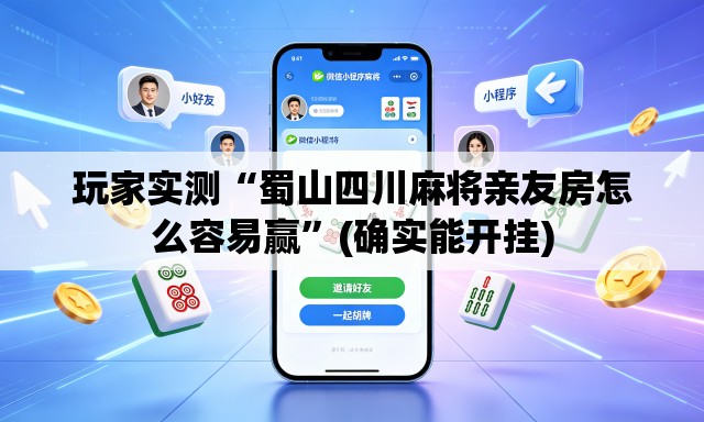 玩家实测“蜀山四川麻将亲友房怎么容易赢	”(确实能开挂)