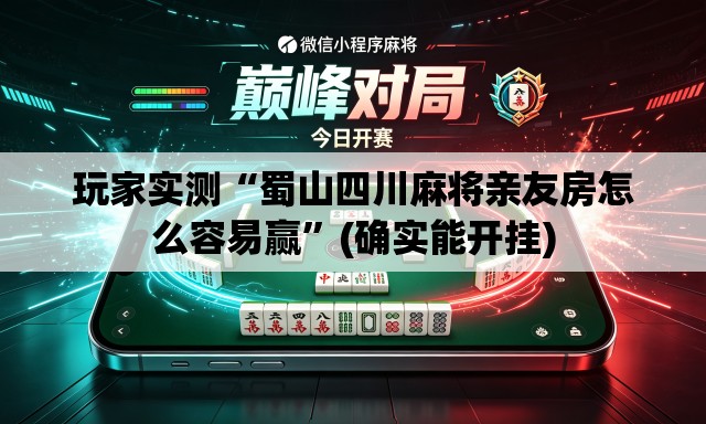 玩家实测“蜀山四川麻将亲友房怎么容易赢”(确实能开挂)