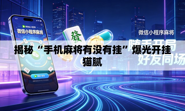 揭秘“手机麻将有没有挂”爆光开挂猫腻