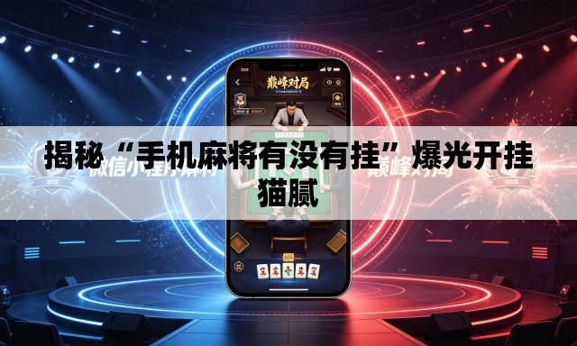 揭秘“手机麻将有没有挂	”爆光开挂猫腻