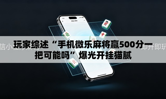 玩家综述“手机微乐麻将赢500分一把可能吗	”爆光开挂猫腻
