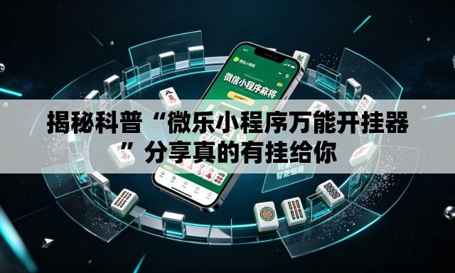 揭秘科普“微乐小程序万能开挂器”分享真的有挂给你