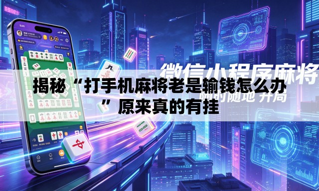 揭秘“打手机麻将老是输钱怎么办	”原来真的有挂