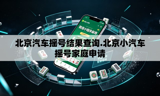 北京汽车摇号结果查询.北京小汽车摇号家庭申请 北京汽车摇号结果查询.北京小汽车摇号家庭申请