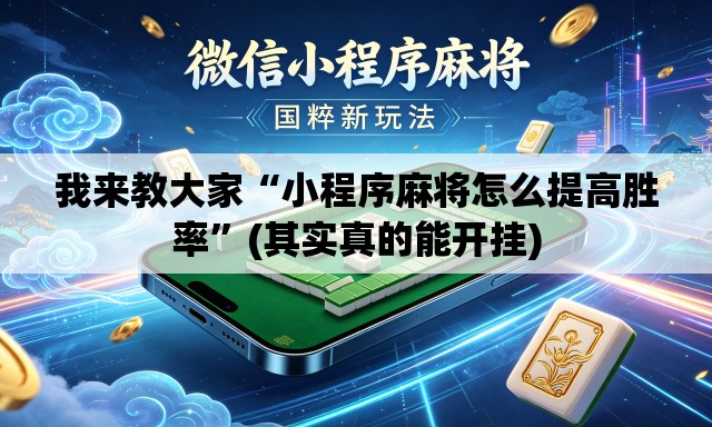 我来教大家“小程序麻将怎么提高胜率”(其实真的能开挂)