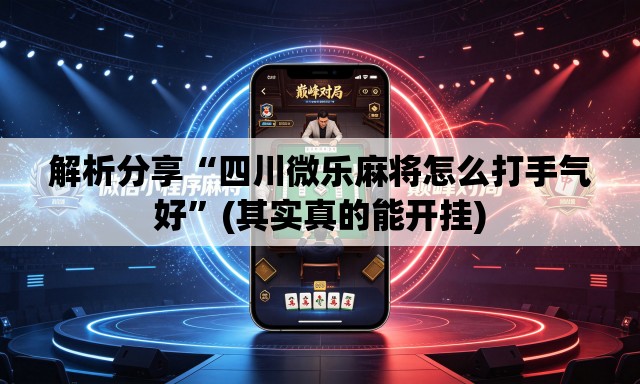 解析分享“四川微乐麻将怎么打手气好”(其实真的能开挂)