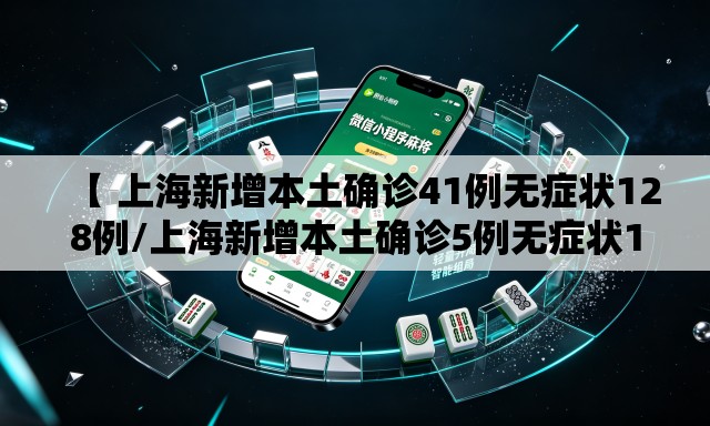 【 上海新增本土确诊41例无症状128例/上海新增本土确诊5例无症状10例】 【 上海新增本土确诊41例无症状128例/上海新增本土确诊5例无症状10例】