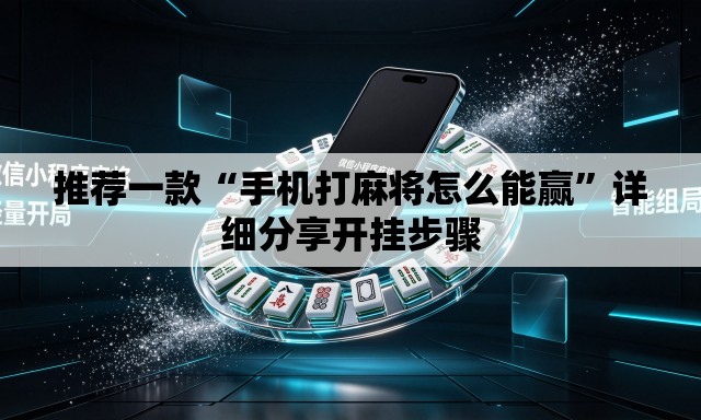 推荐一款“手机打麻将怎么能赢”详细分享开挂步骤