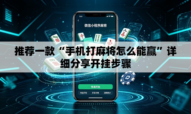 推荐一款“手机打麻将怎么能赢”详细分享开挂步骤