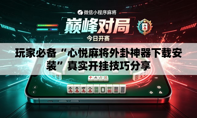 玩家必备“心悦麻将外卦神器下载安装”真实开挂技巧分享