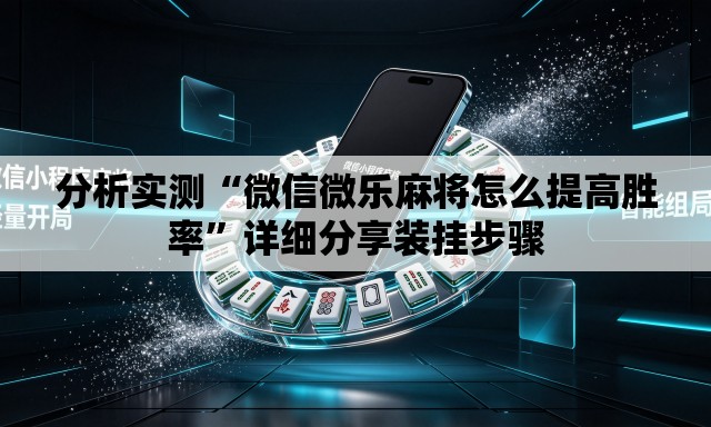 分析实测“微信微乐麻将怎么提高胜率	”详细分享装挂步骤