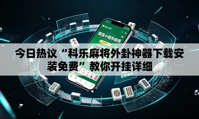 今日热议“科乐麻将外卦神器下载安装免费”教你开挂详细