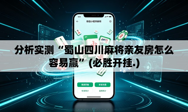 分析实测“蜀山四川麻将亲友房怎么容易赢”(必胜开挂.)