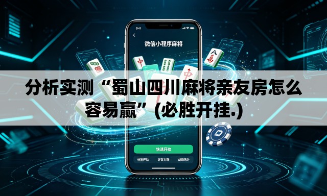 分析实测“蜀山四川麻将亲友房怎么容易赢”(必胜开挂.)