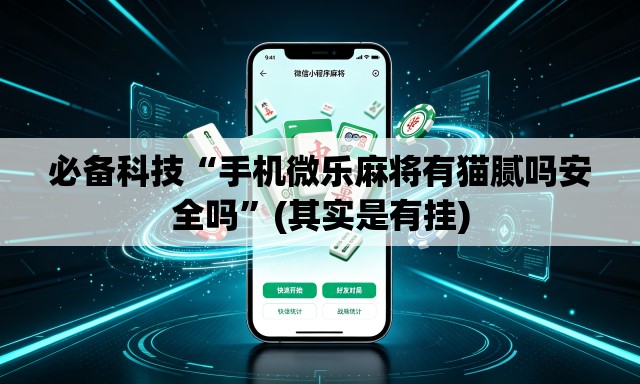 必备科技“手机微乐麻将有猫腻吗安全吗”(其实是有挂)
