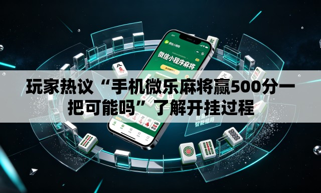 玩家热议“手机微乐麻将赢500分一把可能吗”了解开挂过程