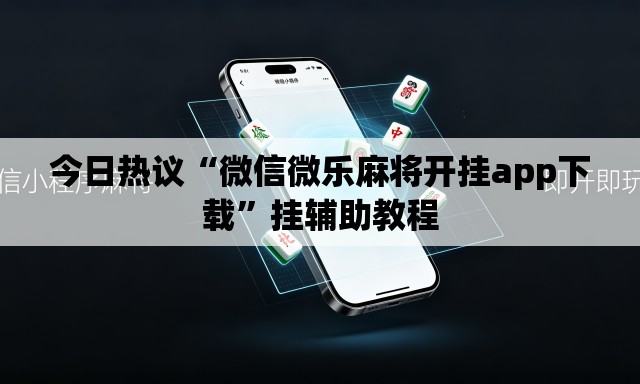 今日热议“微信微乐麻将开挂app下载	”挂辅助教程