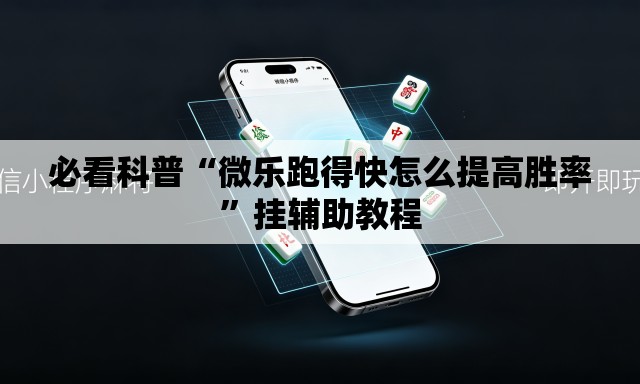 必看科普“微乐跑得快怎么提高胜率	”挂辅助教程